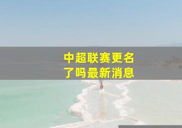 中超联赛更名了吗最新消息