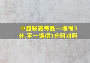 中超联赛每胜一场得3分,平一场得1分吗对吗