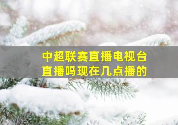 中超联赛直播电视台直播吗现在几点播的