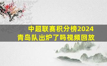 中超联赛积分榜2024青岛队出炉了吗视频回放