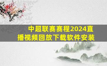 中超联赛赛程2024直播视频回放下载软件安装