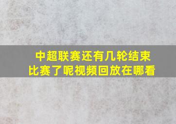 中超联赛还有几轮结束比赛了呢视频回放在哪看