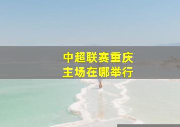 中超联赛重庆主场在哪举行