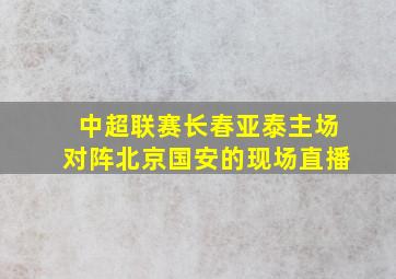 中超联赛长春亚泰主场对阵北京国安的现场直播