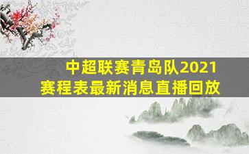 中超联赛青岛队2021赛程表最新消息直播回放