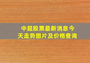 中超股票最新消息今天走势图片及价格查询