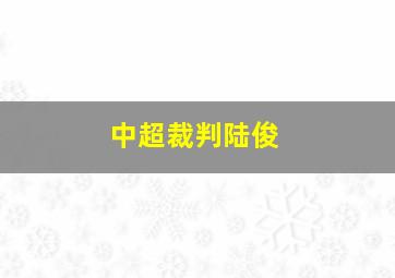 中超裁判陆俊