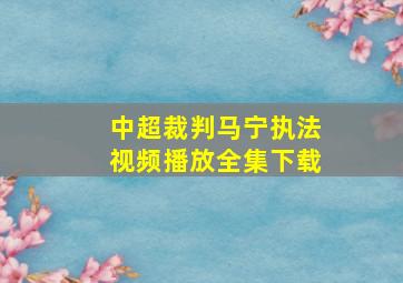 中超裁判马宁执法视频播放全集下载