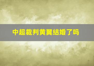 中超裁判黄翼结婚了吗