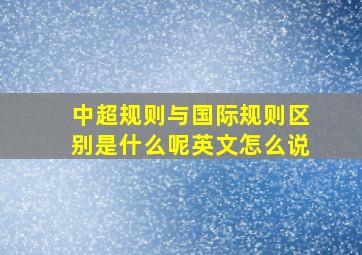 中超规则与国际规则区别是什么呢英文怎么说