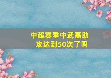 中超赛季中武磊助攻达到50次了吗