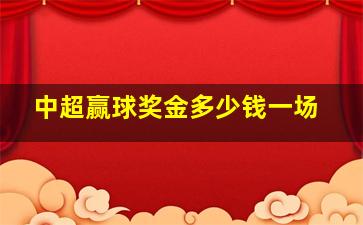 中超赢球奖金多少钱一场