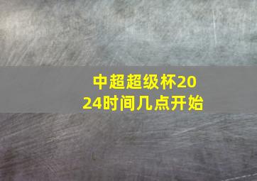 中超超级杯2024时间几点开始