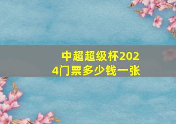 中超超级杯2024门票多少钱一张