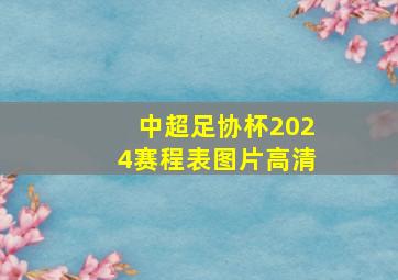 中超足协杯2024赛程表图片高清