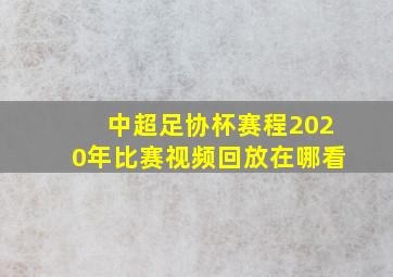 中超足协杯赛程2020年比赛视频回放在哪看