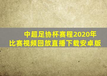 中超足协杯赛程2020年比赛视频回放直播下载安卓版