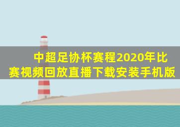 中超足协杯赛程2020年比赛视频回放直播下载安装手机版