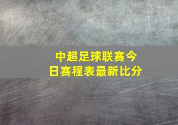 中超足球联赛今日赛程表最新比分