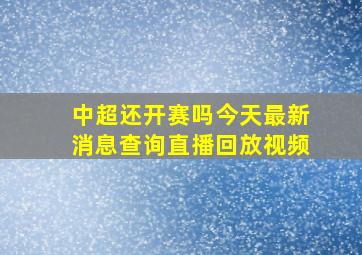 中超还开赛吗今天最新消息查询直播回放视频