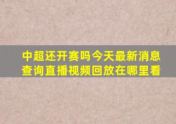 中超还开赛吗今天最新消息查询直播视频回放在哪里看