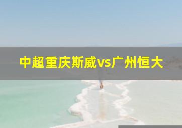 中超重庆斯威vs广州恒大