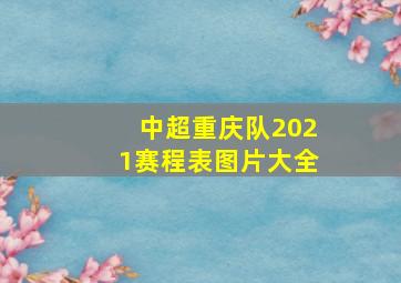 中超重庆队2021赛程表图片大全