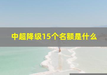 中超降级15个名额是什么