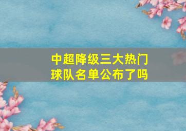 中超降级三大热门球队名单公布了吗