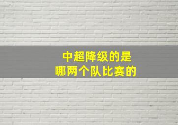 中超降级的是哪两个队比赛的