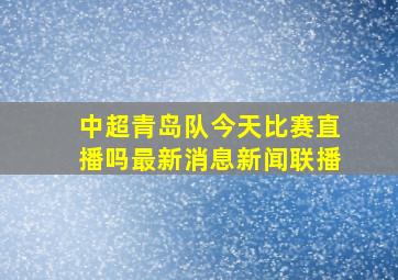 中超青岛队今天比赛直播吗最新消息新闻联播