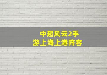 中超风云2手游上海上港阵容