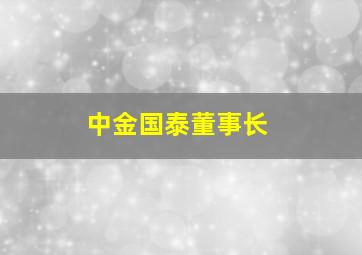 中金国泰董事长