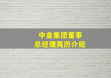 中金集团董事总经理简历介绍