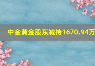 中金黄金股东减持1670.94万