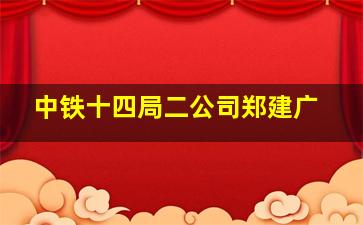 中铁十四局二公司郑建广