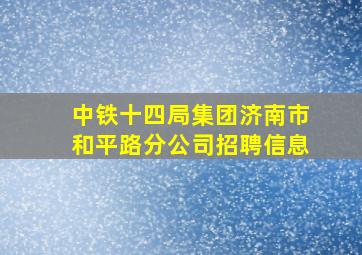 中铁十四局集团济南市和平路分公司招聘信息