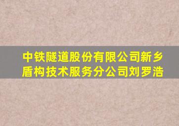 中铁隧道股份有限公司新乡盾构技术服务分公司刘罗浩