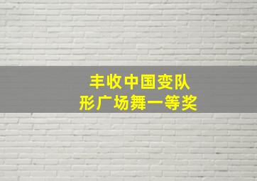 丰收中国变队形广场舞一等奖