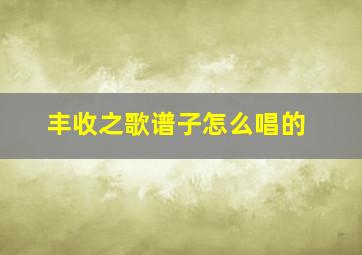 丰收之歌谱子怎么唱的