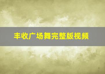 丰收广场舞完整版视频