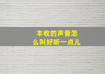 丰收的声音怎么叫好听一点儿