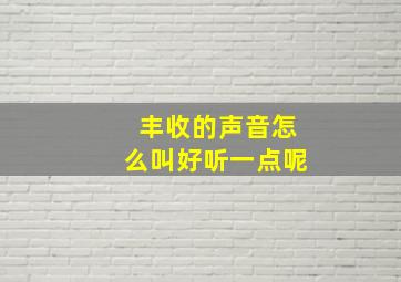 丰收的声音怎么叫好听一点呢