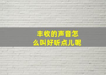 丰收的声音怎么叫好听点儿呢