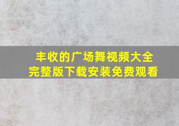 丰收的广场舞视频大全完整版下载安装免费观看