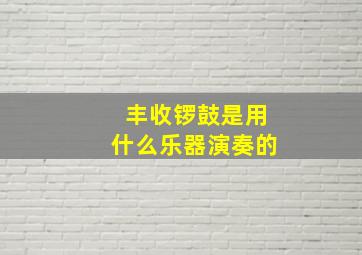 丰收锣鼓是用什么乐器演奏的