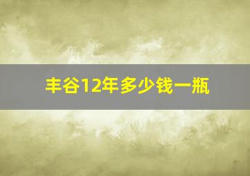 丰谷12年多少钱一瓶