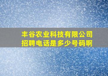 丰谷农业科技有限公司招聘电话是多少号码啊