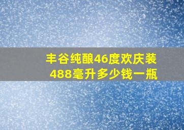 丰谷纯酿46度欢庆装488毫升多少钱一瓶