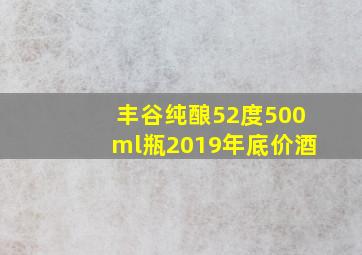 丰谷纯酿52度500ml瓶2019年底价酒